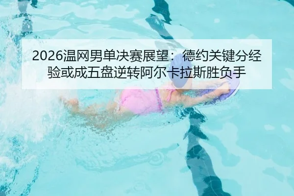 2026温网男单决赛展望：德约关键分经验或成五盘逆转阿尔卡拉斯胜负手